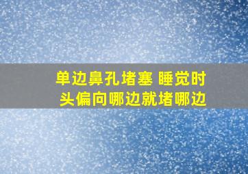 单边鼻孔堵塞 睡觉时 头偏向哪边就堵哪边